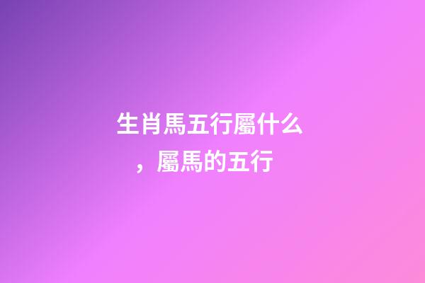 生肖馬五行屬什么，屬馬的五行